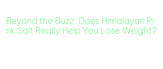 can himalayan pink salt help you lose weight heres what you need to know