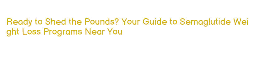 Ready to Shed the Pounds? Your Guide to Semaglutide Weight Loss Programs Near You - KolkataFusion Ready to Shed the Pounds? Your Guide to Semaglutide Weight Loss Programs Near You - KolkataFusion