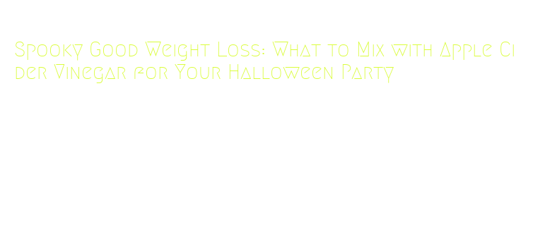 what to mix with apple cider vinegar for halloween party weight loss