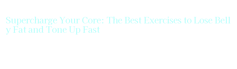 best exercises to lose belly fat burn calories and tone up fast