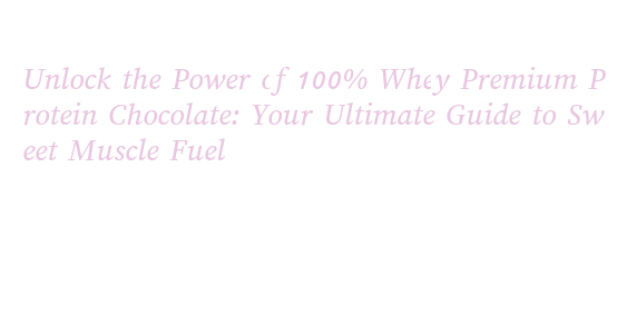 Unlock the Power of 100% Whey Premium Protein Chocolate: Your Ultimate ...