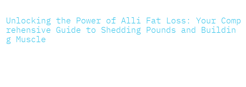 Unlocking the Power of Alli Fat Loss: Your Comprehensive Guide to ...